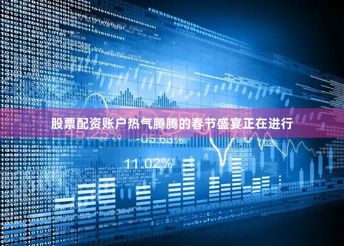 股票配资账户热气腾腾的春节盛宴正在进行