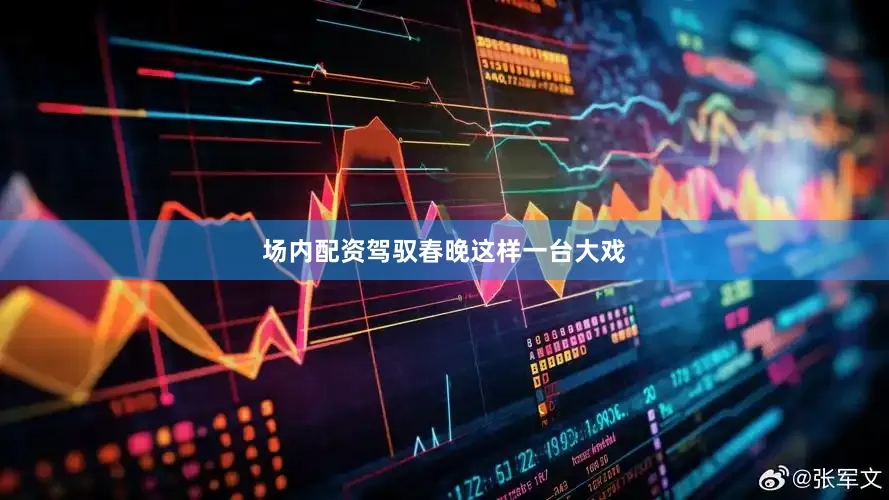 场内配资驾驭春晚这样一台大戏