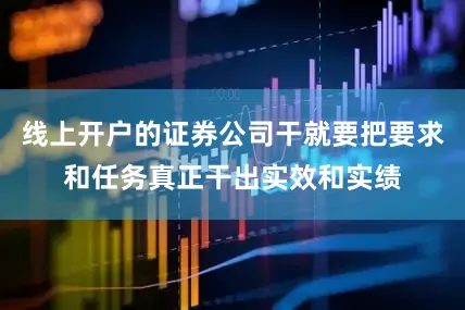 线上开户的证券公司干就要把要求和任务真正干出实效和实绩