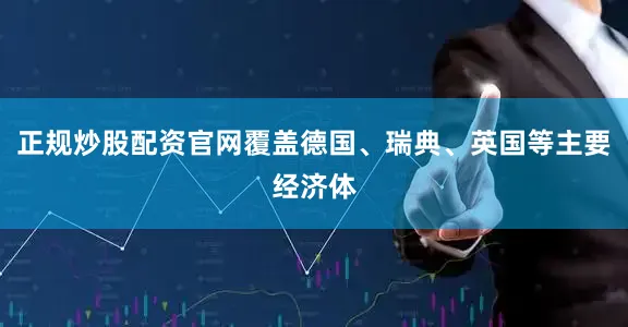 正规炒股配资官网覆盖德国、瑞典、英国等主要经济体