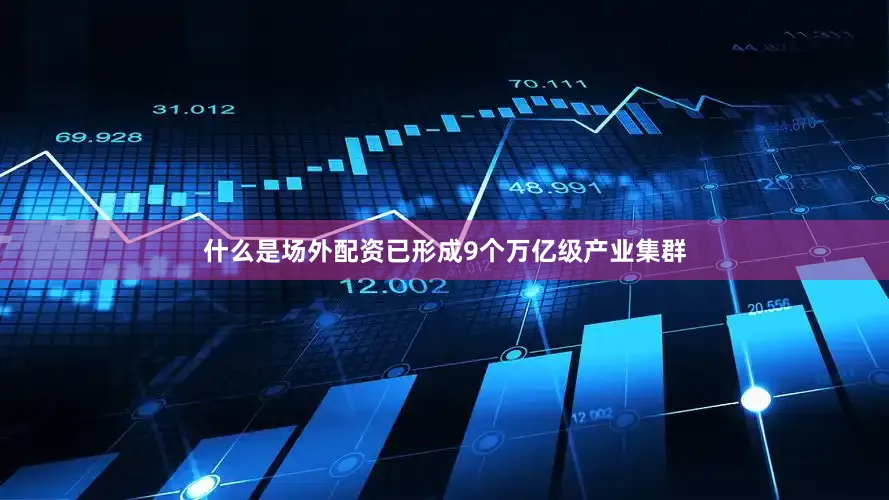 什么是场外配资已形成9个万亿级产业集群