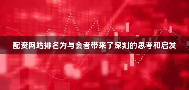 配资网站排名为与会者带来了深刻的思考和启发