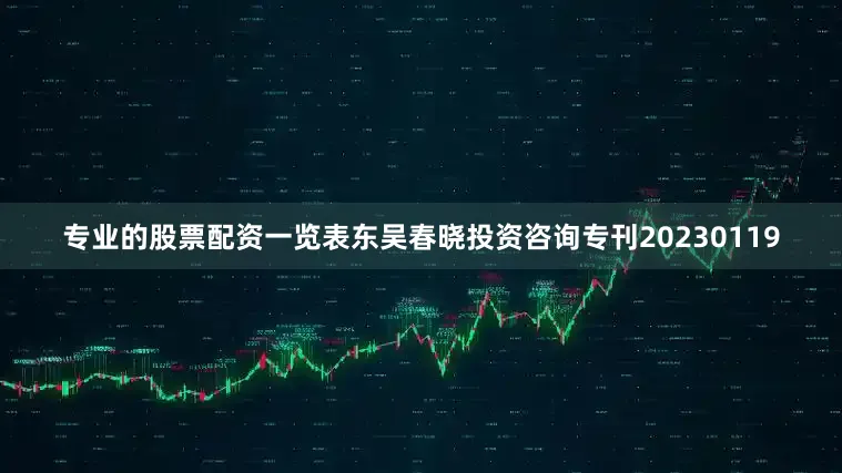 专业的股票配资一览表东吴春晓投资咨询专刊20230119