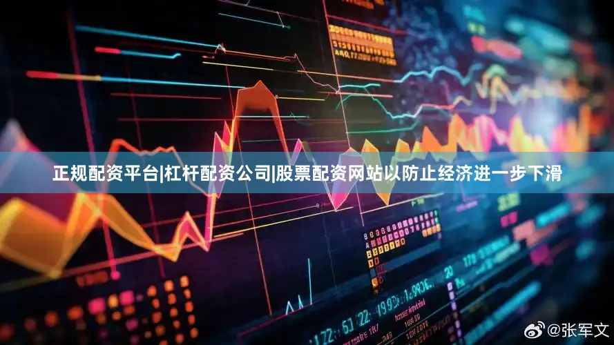 正规配资平台|杠杆配资公司|股票配资网站以防止经济进一步下滑