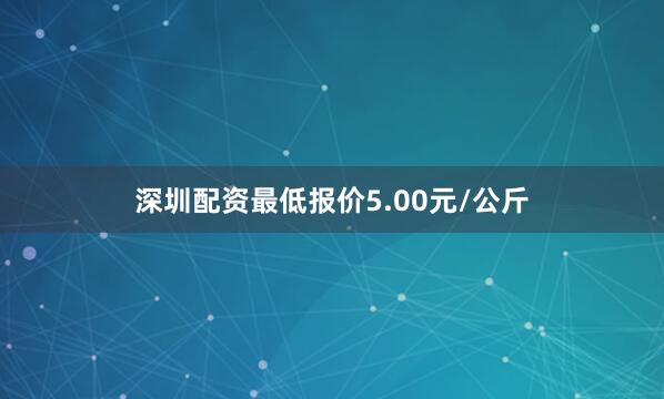 深圳配资最低报价5.00元/公斤
