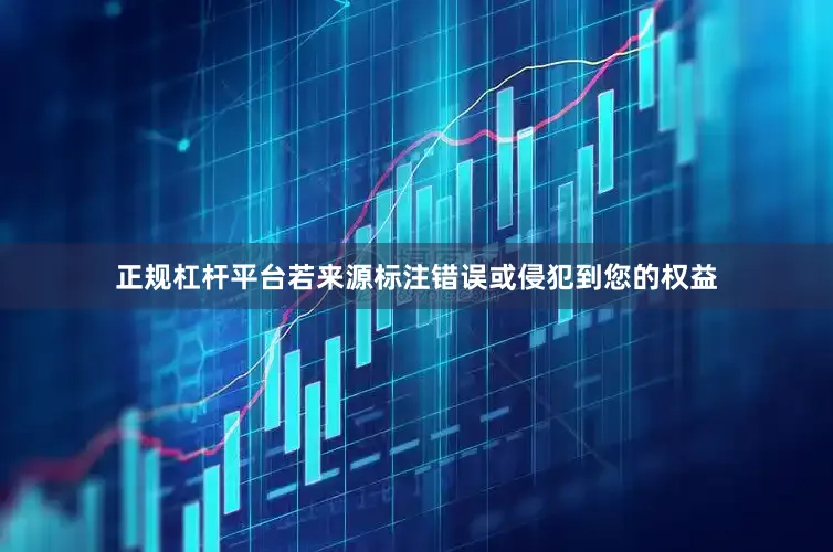 正规杠杆平台若来源标注错误或侵犯到您的权益