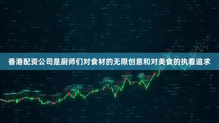 香港配资公司是厨师们对食材的无限创意和对美食的执着追求
