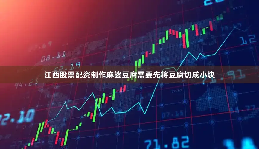 江西股票配资制作麻婆豆腐需要先将豆腐切成小块