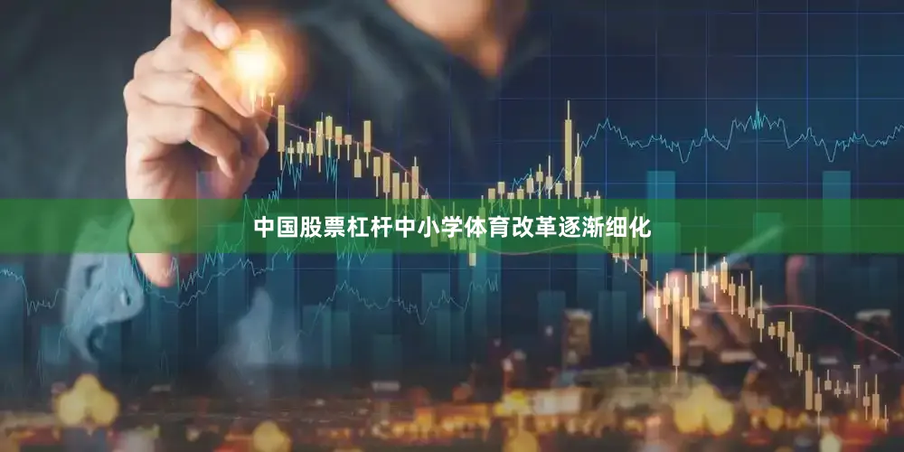 中国股票杠杆中小学体育改革逐渐细化