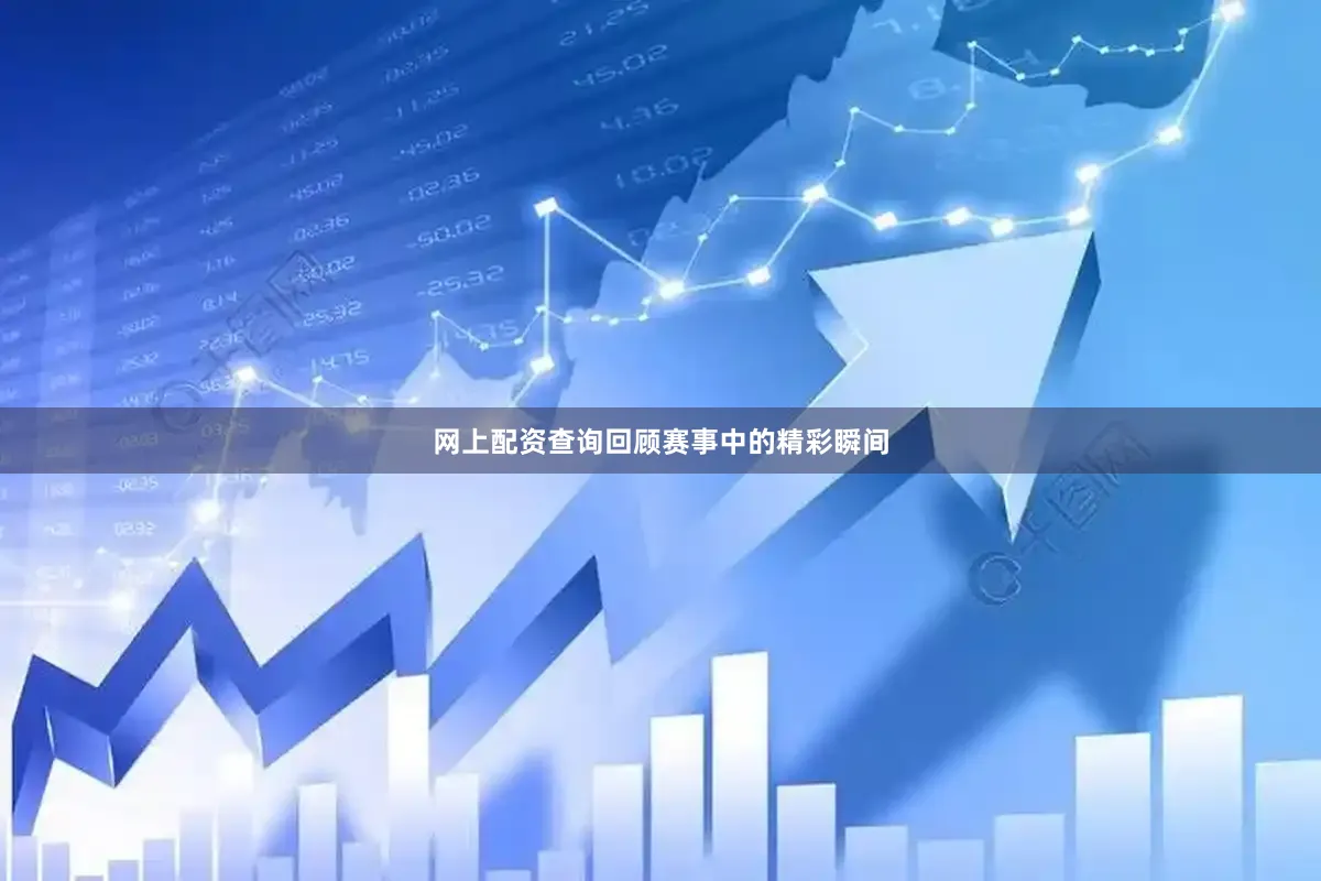 网上配资查询回顾赛事中的精彩瞬间