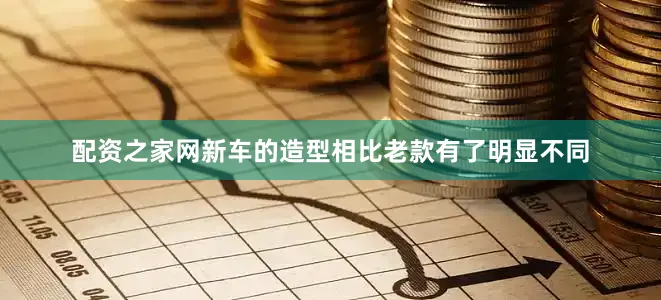 配资之家网新车的造型相比老款有了明显不同