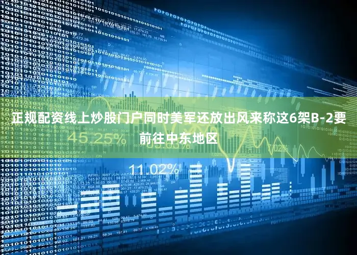 正规配资线上炒股门户同时美军还放出风来称这6架B-2要前往中东地区