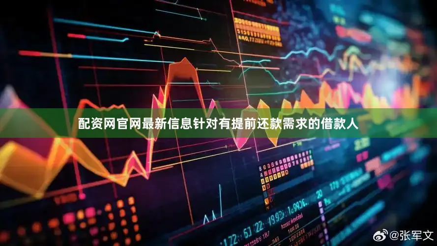 配资网官网最新信息针对有提前还款需求的借款人