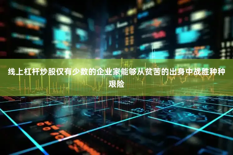 线上杠杆炒股仅有少数的企业家能够从贫苦的出身中战胜种种艰险