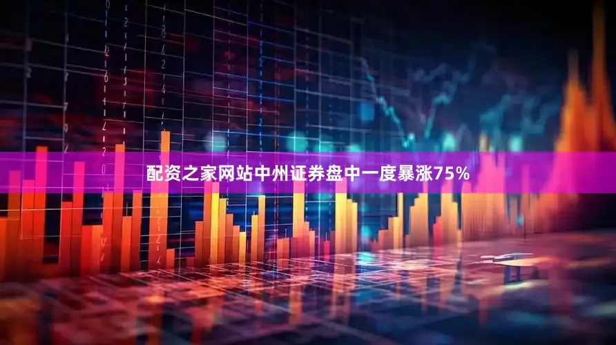 配资之家网站中州证券盘中一度暴涨75%