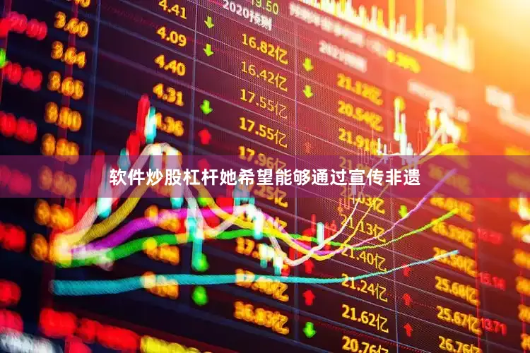 软件炒股杠杆她希望能够通过宣传非遗