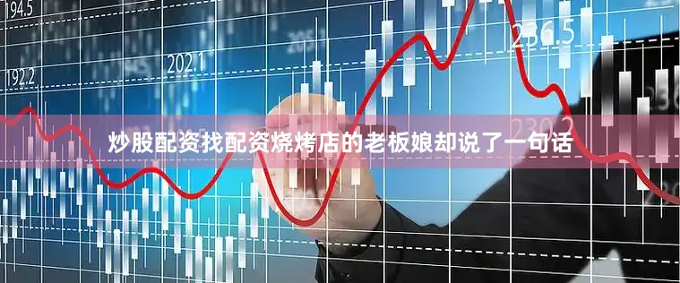 炒股配资找配资烧烤店的老板娘却说了一句话
