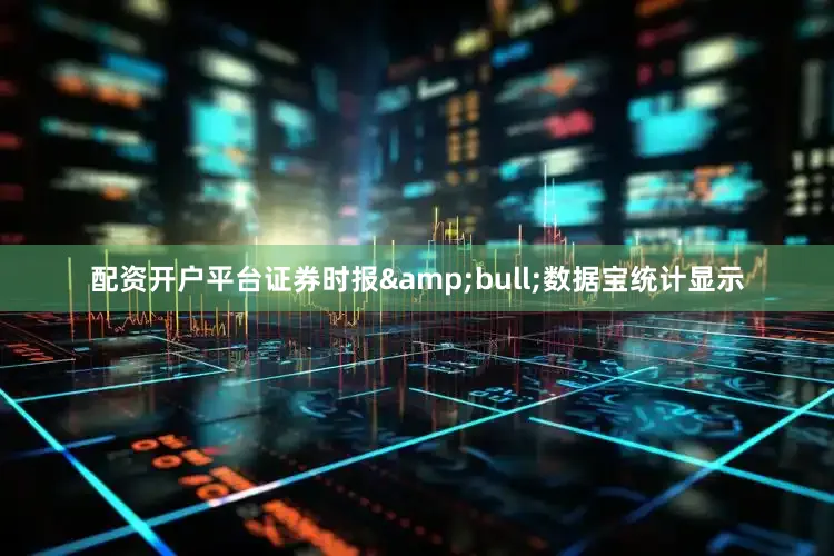 配资开户平台证券时报&bull;数据宝统计显示