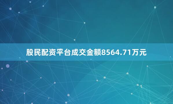 股民配资平台成交金额8564.71万元