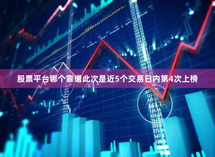 股票平台哪个靠谱此次是近5个交易日内第4次上榜