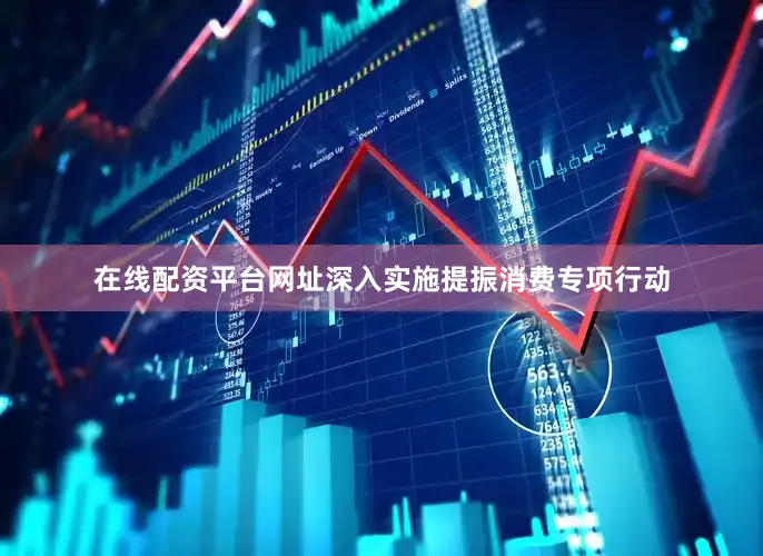 在线配资平台网址深入实施提振消费专项行动
