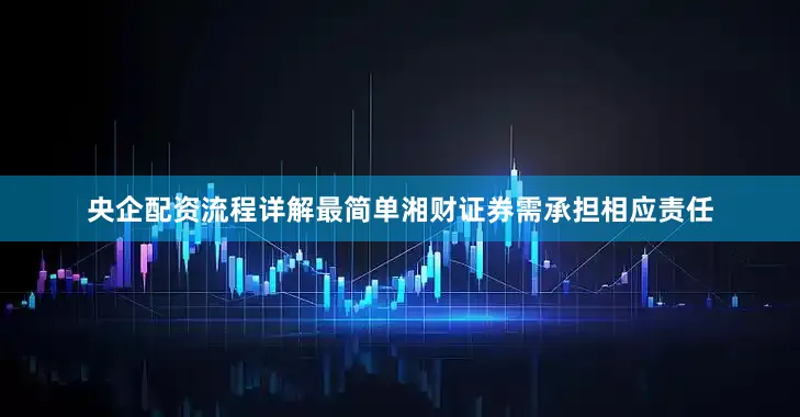 央企配资流程详解最简单湘财证券需承担相应责任