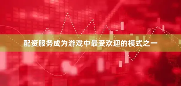 配资服务成为游戏中最受欢迎的模式之一