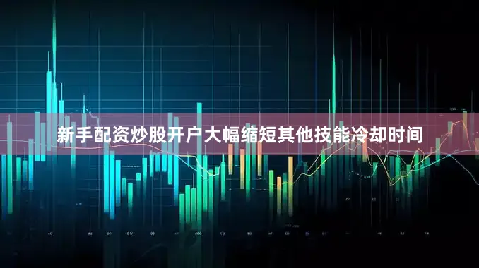 新手配资炒股开户大幅缩短其他技能冷却时间
