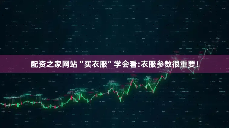 配资之家网站“买衣服”学会看:衣服参数很重要！