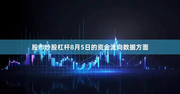 股市炒股杠杆8月5日的资金流向数据方面