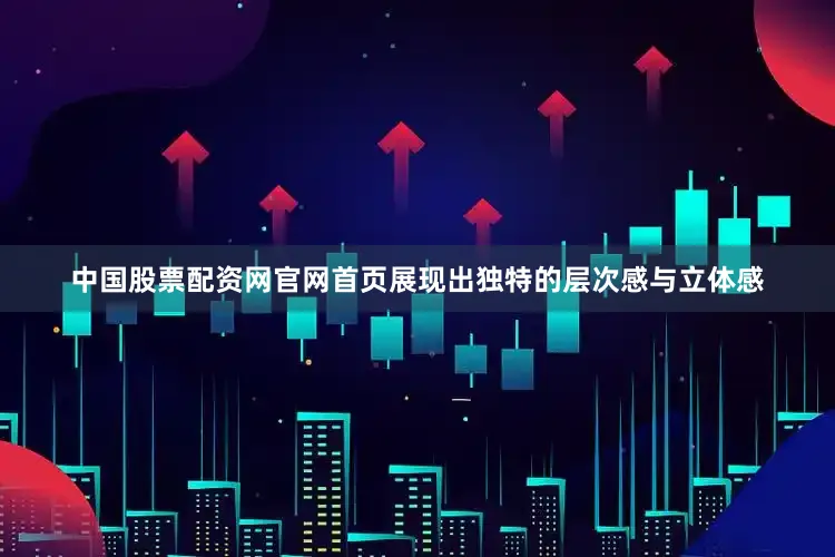 中国股票配资网官网首页展现出独特的层次感与立体感