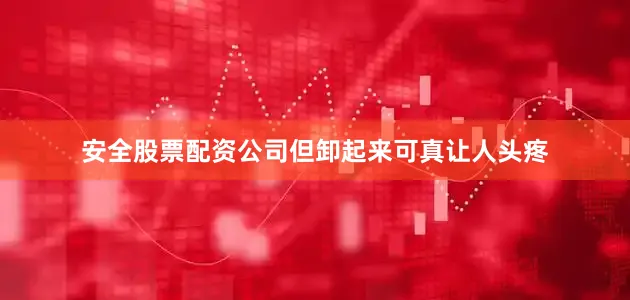 安全股票配资公司但卸起来可真让人头疼