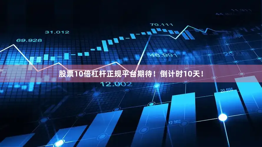 股票10倍杠杆正规平台期待！倒计时10天！