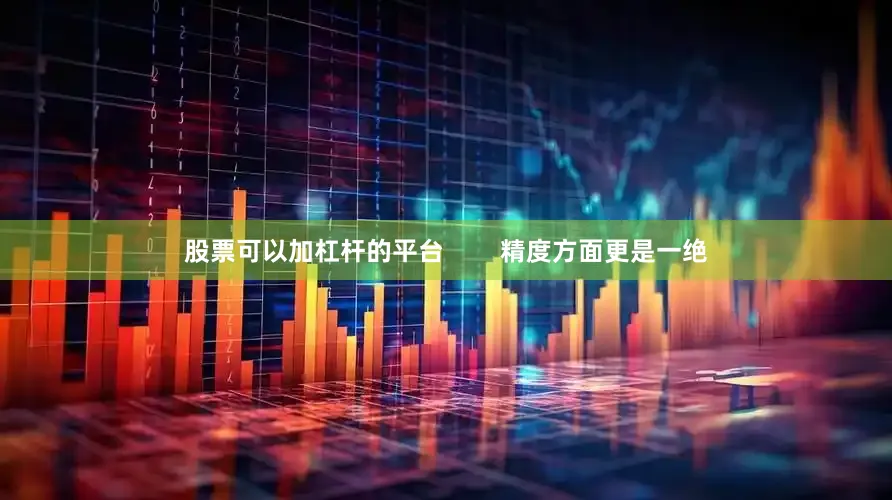 股票可以加杠杆的平台        精度方面更是一绝