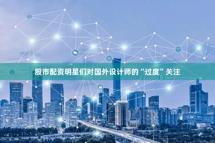股市配资明星们对国外设计师的“过度”关注