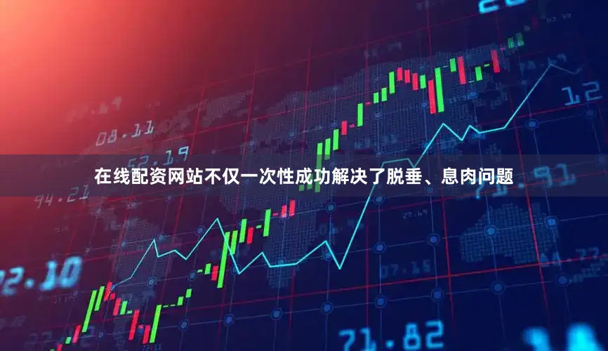 在线配资网站不仅一次性成功解决了脱垂、息肉问题