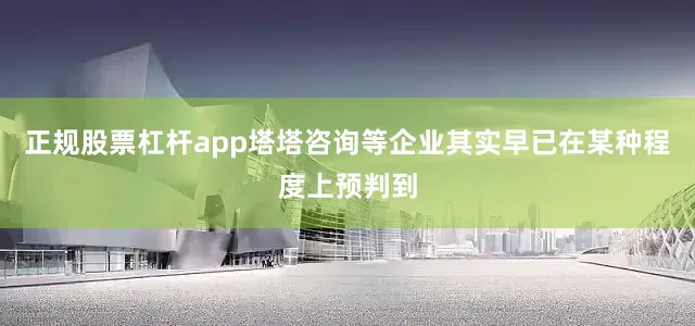 正规股票杠杆app塔塔咨询等企业其实早已在某种程度上预判到