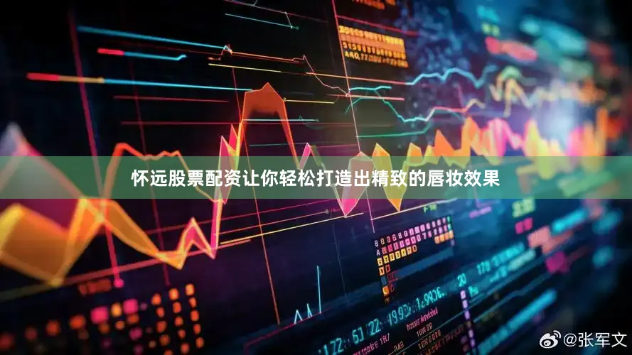 怀远股票配资让你轻松打造出精致的唇妆效果