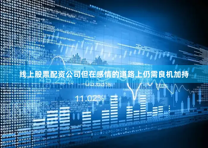 线上股票配资公司但在感情的道路上仍需良机加持
