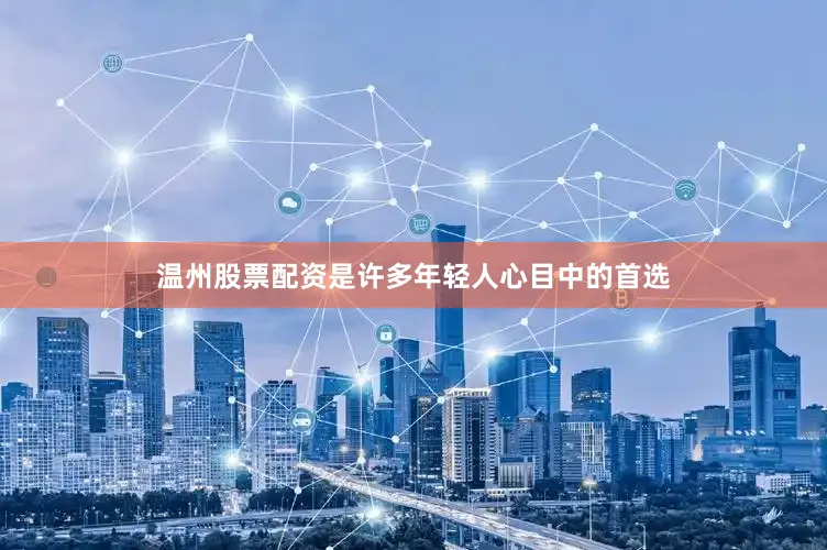 温州股票配资是许多年轻人心目中的首选