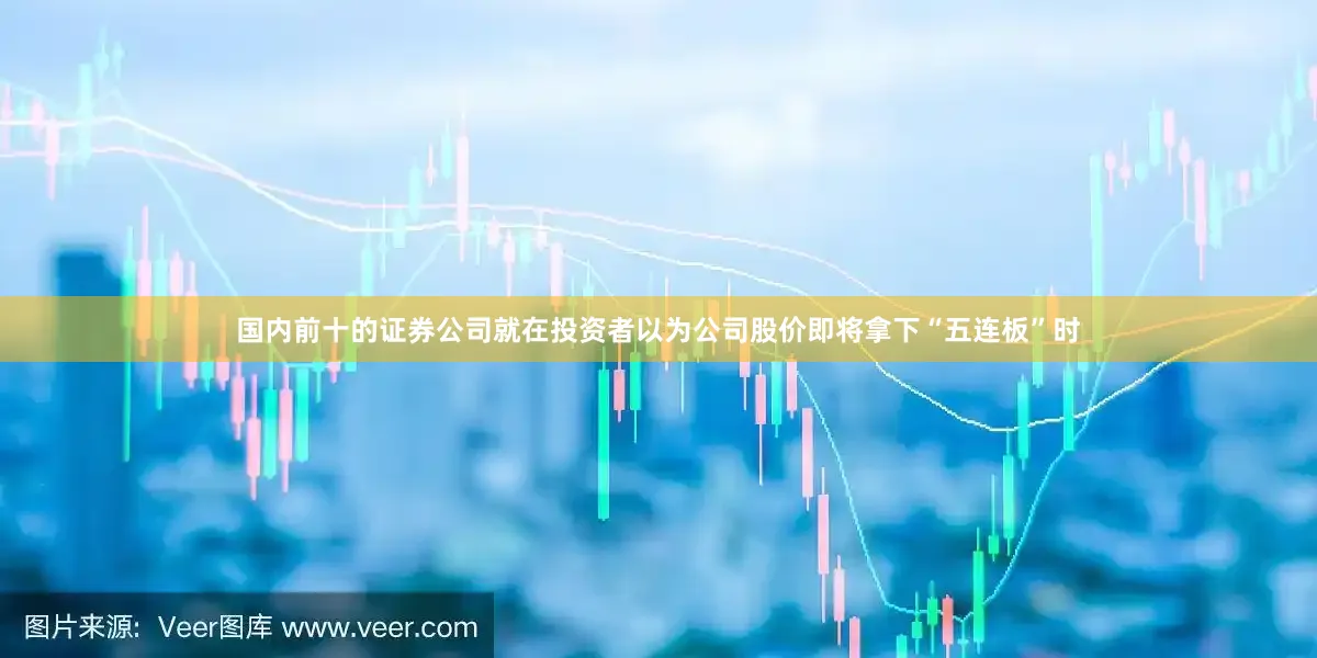 国内前十的证券公司就在投资者以为公司股价即将拿下“五连板”时