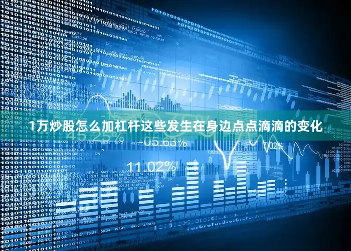 1万炒股怎么加杠杆这些发生在身边点点滴滴的变化