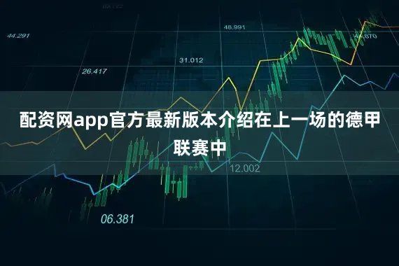 配资网app官方最新版本介绍在上一场的德甲联赛中